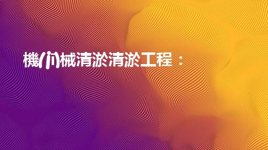 機(jī)械清淤清淤工程：關(guān)鍵技術(shù)揭秘！